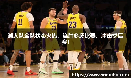 湖人队全队状态火热，连胜多场比赛，冲击季后赛！
