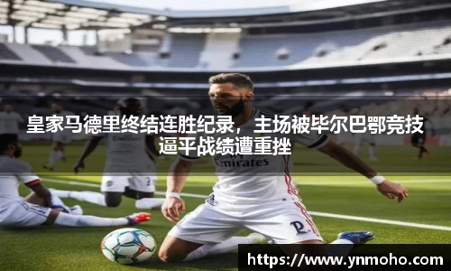 皇家马德里终结连胜纪录，主场被毕尔巴鄂竞技逼平战绩遭重挫