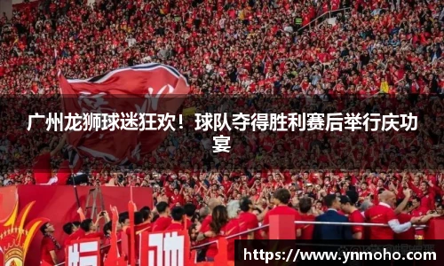 广州龙狮球迷狂欢！球队夺得胜利赛后举行庆功宴