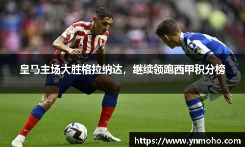皇马主场大胜格拉纳达，继续领跑西甲积分榜