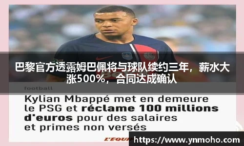 巴黎官方透露姆巴佩将与球队续约三年，薪水大涨500%，合同达成确认