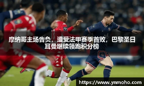 摩纳哥主场告负，遭受法甲赛季首败，巴黎圣日耳曼继续领跑积分榜