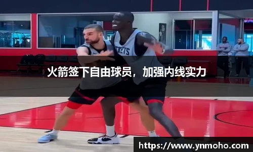 火箭签下自由球员，加强内线实力