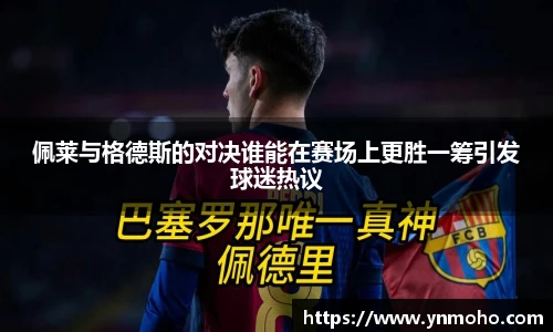 佩莱与格德斯的对决谁能在赛场上更胜一筹引发球迷热议