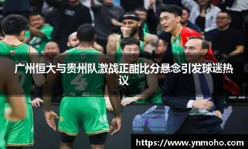 广州恒大与贵州队激战正酣比分悬念引发球迷热议
