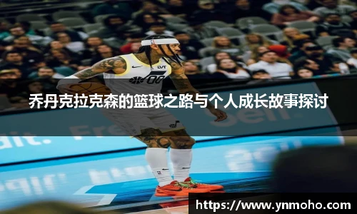 乔丹克拉克森的篮球之路与个人成长故事探讨