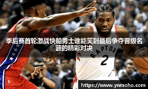 季后赛首轮激战快船勇士谁能笑到最后争夺晋级名额的精彩对决