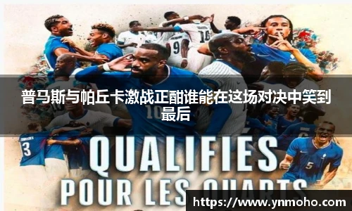 普马斯与帕丘卡激战正酣谁能在这场对决中笑到最后