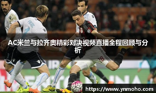 AC米兰与拉齐奥精彩对决视频直播全程回顾与分析
