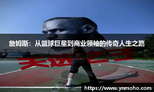 詹姆斯：从篮球巨星到商业领袖的传奇人生之路