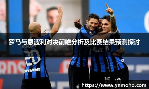 罗马与恩波利对决前瞻分析及比赛结果预测探讨